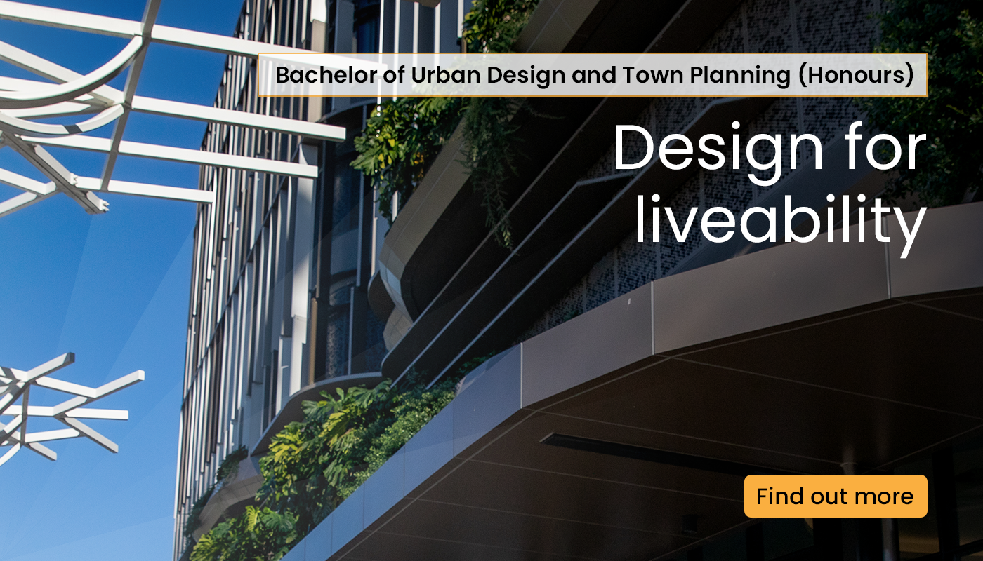 Bachelor of urban design and town planning. Design for liveability. Find out more.