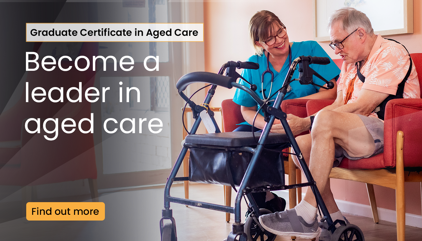 Graduate certificate in aged care. Become a leader in aged care. Find out more.