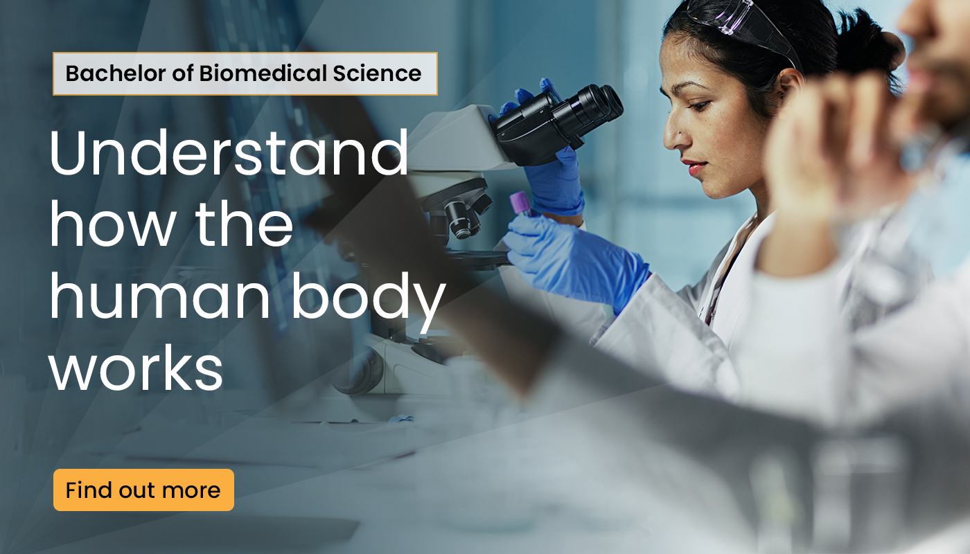 bachelor of biomedical science. gain a comprehensive understanding of how the human body works. find out more